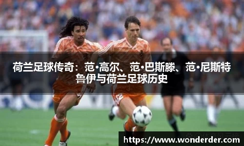 荷兰足球传奇：范·高尔、范·巴斯滕、范·尼斯特鲁伊与荷兰足球历史