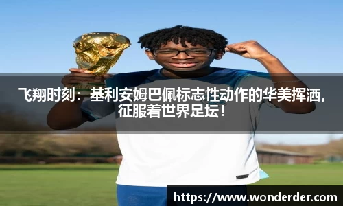 飞翔时刻：基利安姆巴佩标志性动作的华美挥洒，征服着世界足坛！